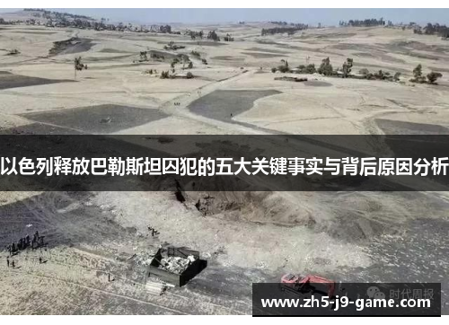 以色列释放巴勒斯坦囚犯的五大关键事实与背后原因分析 以色列释放巴勒斯坦囚犯的五大关键事实与背后原因分析