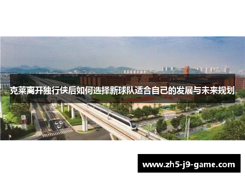 克莱离开独行侠后如何选择新球队适合自己的发展与未来规划 克莱离开独行侠后如何选择新球队适合自己的发展与未来规划