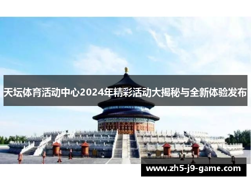 天坛体育活动中心2024年精彩活动大揭秘与全新体验发布 天坛体育活动中心2024年精彩活动大揭秘与全新体验发布