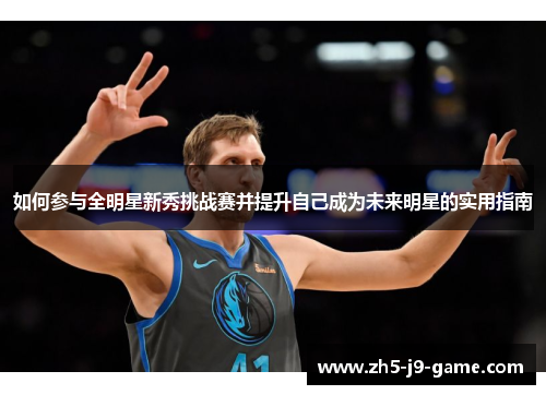 如何参与全明星新秀挑战赛并提升自己成为未来明星的实用指南 如何参与全明星新秀挑战赛并提升自己成为未来明星的实用指南