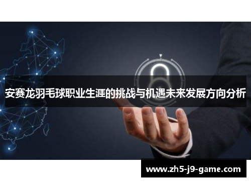安赛龙羽毛球职业生涯的挑战与机遇未来发展方向分析