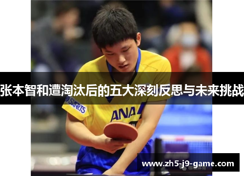 张本智和遭淘汰后的五大深刻反思与未来挑战 张本智和遭淘汰后的五大深刻反思与未来挑战