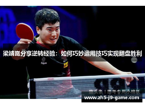 梁靖崑分享逆转经验:如何巧妙运用技巧实现翻盘胜利 梁靖崑分享逆转经验:如何巧妙运用技巧实现翻盘胜利