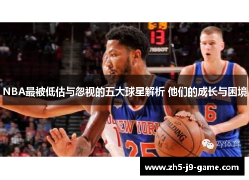 NBA最被低估与忽视的五大球星解析 他们的成长与困境 NBA最被低估与忽视的五大球星解析 他们的成长与困境