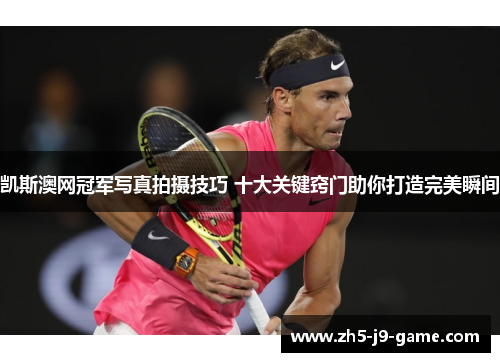 凯斯澳网冠军写真拍摄技巧 十大关键窍门助你打造完美瞬间