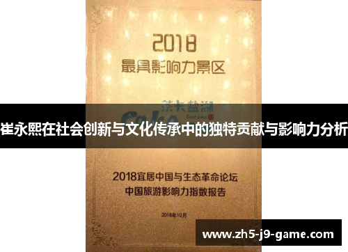崔永熙在社会创新与文化传承中的独特贡献与影响力分析 崔永熙在社会创新与文化传承中的独特贡献与影响力分析