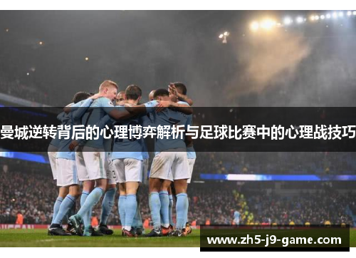 曼城逆转背后的心理博弈解析与足球比赛中的心理战技巧 曼城逆转背后的心理博弈解析与足球比赛中的心理战技巧