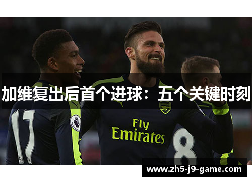 加维复出后首个进球：五个关键时刻