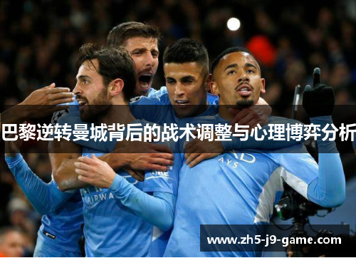 巴黎逆转曼城背后的战术调整与心理博弈分析 巴黎逆转曼城背后的战术调整与心理博弈分析