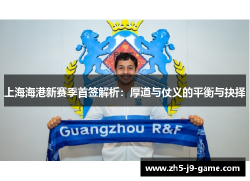 上海海港新赛季首签解析：厚道与仗义的平衡与抉择