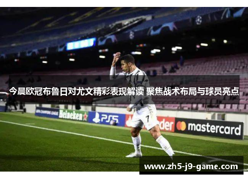 今晨欧冠布鲁日对尤文精彩表现解读 聚焦战术布局与球员亮点 今晨欧冠布鲁日对尤文精彩表现解读 聚焦战术布局与球员亮点