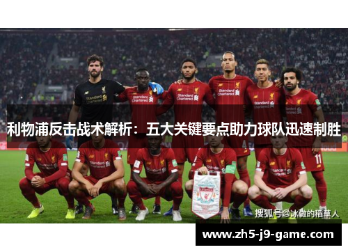 利物浦反击战术解析:五大关键要点助力球队迅速制胜 利物浦反击战术解析:五大关键要点助力球队迅速制胜