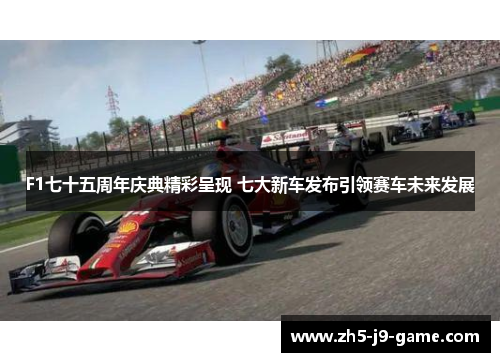 F1七十五周年庆典精彩呈现 七大新车发布引领赛车未来发展 F1七十五周年庆典精彩呈现 七大新车发布引领赛车未来发展
