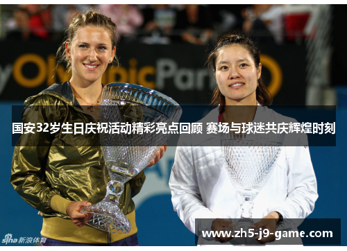 国安32岁生日庆祝活动精彩亮点回顾 赛场与球迷共庆辉煌时刻 国安32岁生日庆祝活动精彩亮点回顾 赛场与球迷共庆辉煌时刻