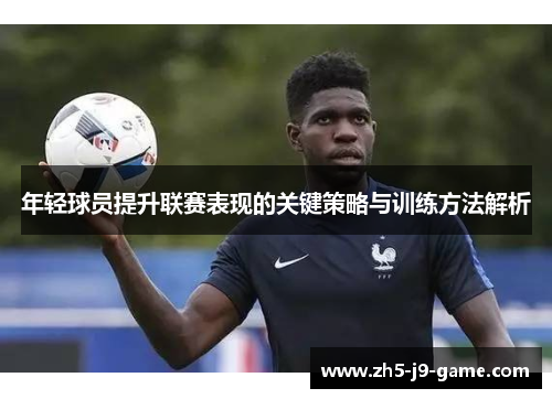 年轻球员提升联赛表现的关键策略与训练方法解析 年轻球员提升联赛表现的关键策略与训练方法解析