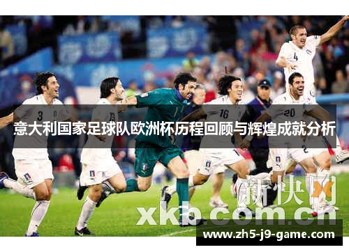 意大利国家足球队欧洲杯历程回顾与辉煌成就分析 意大利国家足球队欧洲杯历程回顾与辉煌成就分析