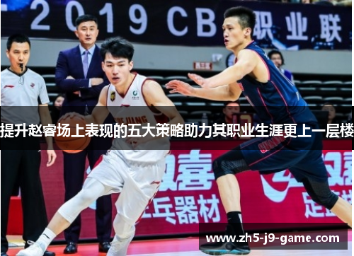 提升赵睿场上表现的五大策略助力其职业生涯更上一层楼 提升赵睿场上表现的五大策略助力其职业生涯更上一层楼