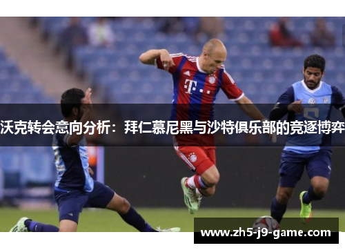 沃克转会意向分析:拜仁慕尼黑与沙特俱乐部的竞逐博弈 沃克转会意向分析:拜仁慕尼黑与沙特俱乐部的竞逐博弈