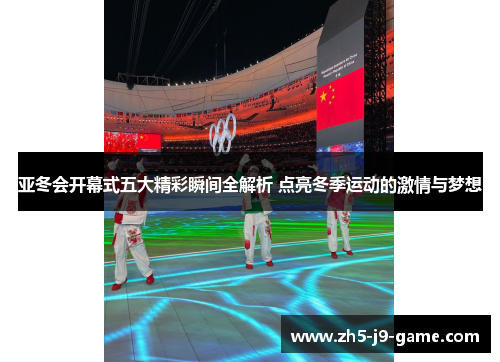 亚冬会开幕式五大精彩瞬间全解析 点亮冬季运动的激情与梦想 亚冬会开幕式五大精彩瞬间全解析 点亮冬季运动的激情与梦想