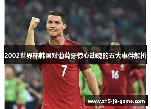 2002世界杯韩国对葡萄牙惊心动魄的五大事件解析 2002世界杯韩国对葡萄牙惊心动魄的五大事件解析