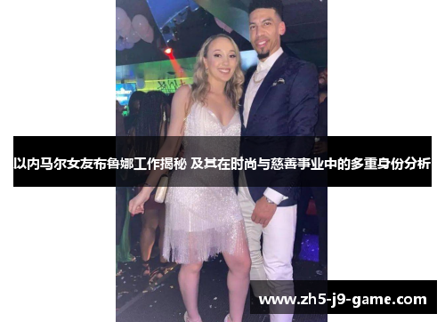 以内马尔女友布鲁娜工作揭秘 及其在时尚与慈善事业中的多重身份分析 以内马尔女友布鲁娜工作揭秘 及其在时尚与慈善事业中的多重身份分析