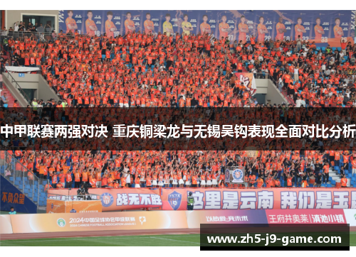 中甲联赛两强对决 重庆铜梁龙与无锡吴钩表现全面对比分析 中甲联赛两强对决 重庆铜梁龙与无锡吴钩表现全面对比分析
