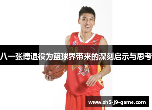 八一张博退役为篮球界带来的深刻启示与思考 八一张博退役为篮球界带来的深刻启示与思考