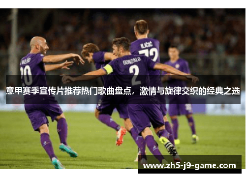 意甲赛季宣传片推荐热门歌曲盘点,激情与旋律交织的经典之选 意甲赛季宣传片推荐热门歌曲盘点,激情与旋律交织的经典之选