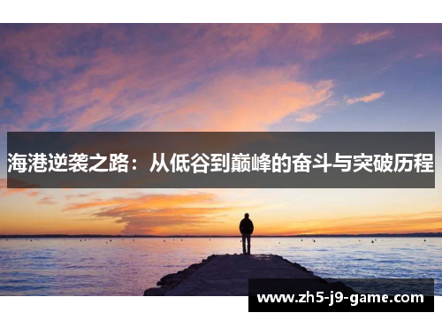 海港逆袭之路：从低谷到巅峰的奋斗与突破历程