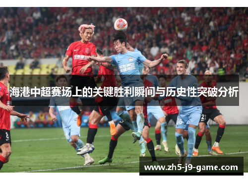 海港中超赛场上的关键胜利瞬间与历史性突破分析 海港中超赛场上的关键胜利瞬间与历史性突破分析