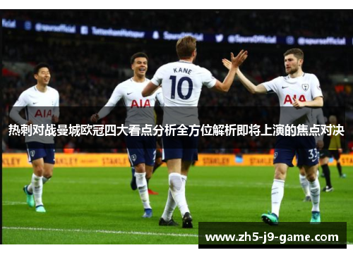 热刺对战曼城欧冠四大看点分析全方位解析即将上演的焦点对决 热刺对战曼城欧冠四大看点分析全方位解析即将上演的焦点对决