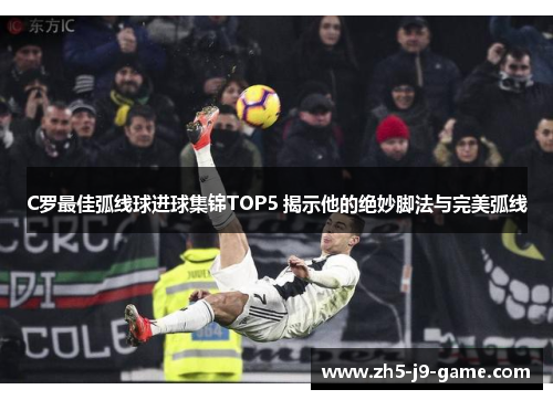 C罗最佳弧线球进球集锦TOP5 揭示他的绝妙脚法与完美弧线 C罗最佳弧线球进球集锦TOP5 揭示他的绝妙脚法与完美弧线