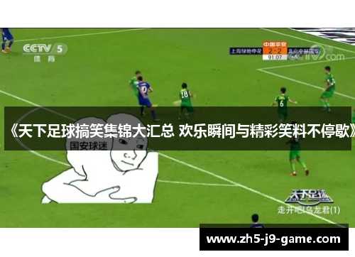 《天下足球搞笑集锦大汇总 欢乐瞬间与精彩笑料不停歇》 《天下足球搞笑集锦大汇总 欢乐瞬间与精彩笑料不停歇》