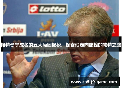 佩特曼宁成名的五大原因揭秘,探索他走向巅峰的独特之路 佩特曼宁成名的五大原因揭秘,探索他走向巅峰的独特之路