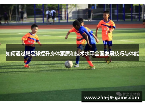 如何通过踢足球提升身体素质和技术水平全面发展技巧与体能 如何通过踢足球提升身体素质和技术水平全面发展技巧与体能