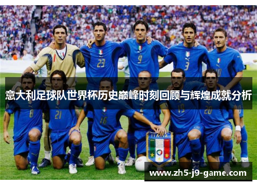 意大利足球队世界杯历史巅峰时刻回顾与辉煌成就分析 意大利足球队世界杯历史巅峰时刻回顾与辉煌成就分析