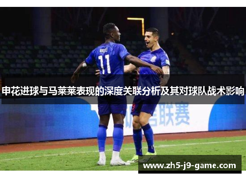申花进球与马莱莱表现的深度关联分析及其对球队战术影响 申花进球与马莱莱表现的深度关联分析及其对球队战术影响