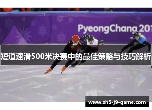 短道速滑500米决赛中的最佳策略与技巧解析 短道速滑500米决赛中的最佳策略与技巧解析