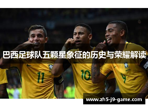 巴西足球队五颗星象征的历史与荣耀解读 巴西足球队五颗星象征的历史与荣耀解读