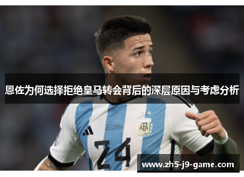 恩佐为何选择拒绝皇马转会背后的深层原因与考虑分析 恩佐为何选择拒绝皇马转会背后的深层原因与考虑分析