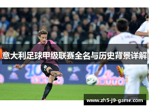 意大利足球甲级联赛全名与历史背景详解 意大利足球甲级联赛全名与历史背景详解