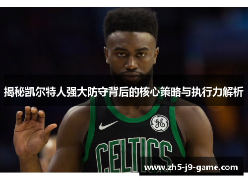 揭秘凯尔特人强大防守背后的核心策略与执行力解析 揭秘凯尔特人强大防守背后的核心策略与执行力解析