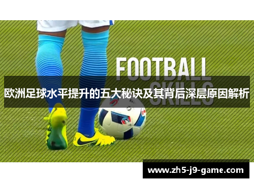 欧洲足球水平提升的五大秘诀及其背后深层原因解析 欧洲足球水平提升的五大秘诀及其背后深层原因解析