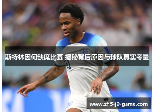 斯特林因何缺席比赛 揭秘背后原因与球队真实考量 斯特林因何缺席比赛 揭秘背后原因与球队真实考量