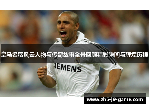 皇马名宿风云人物与传奇故事全景回顾精彩瞬间与辉煌历程 皇马名宿风云人物与传奇故事全景回顾精彩瞬间与辉煌历程