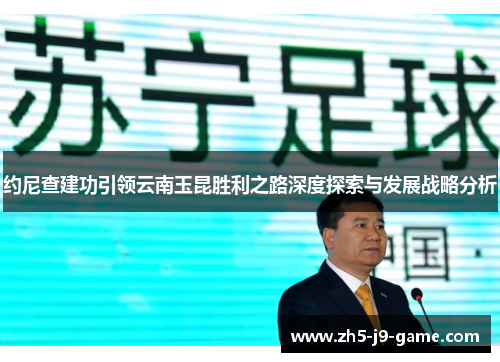 约尼查建功引领云南玉昆胜利之路深度探索与发展战略分析 约尼查建功引领云南玉昆胜利之路深度探索与发展战略分析