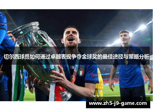 切尔西球员如何通过卓越表现争夺金球奖的最佳途径与策略分析 切尔西球员如何通过卓越表现争夺金球奖的最佳途径与策略分析