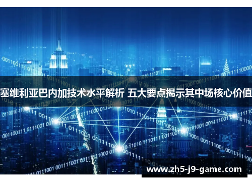塞维利亚巴内加技术水平解析 五大要点揭示其中场核心价值 塞维利亚巴内加技术水平解析 五大要点揭示其中场核心价值