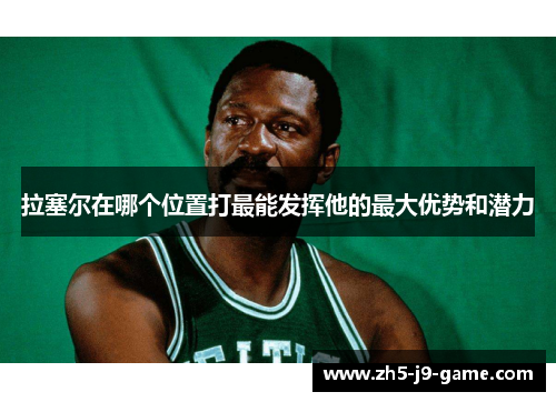 拉塞尔在哪个位置打最能发挥他的最大优势和潜力 拉塞尔在哪个位置打最能发挥他的最大优势和潜力