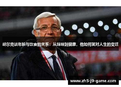 胡尔克谈年龄与饮食的关系:从辣味到健康,他如何笑对人生的变迁 胡尔克谈年龄与饮食的关系:从辣味到健康,他如何笑对人生的变迁